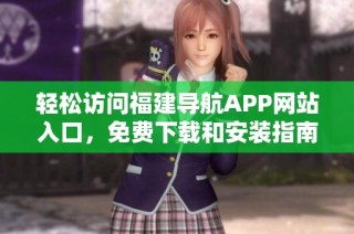 轻松访问福建导航APP网站入口，免费下载和安装指南