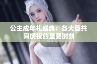 公主成年礼盛典：各大臣共同庆祝的重要时刻