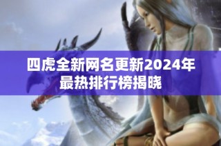 四虎全新网名更新2024年最热排行榜揭晓