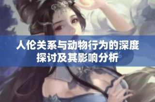 人伦关系与动物行为的深度探讨及其影响分析