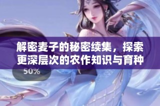 解密麦子的秘密续集，探索更深层次的农作知识与育种技巧