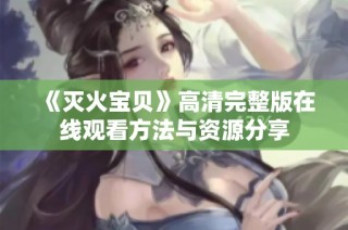 《灭火宝贝》高清完整版在线观看方法与资源分享