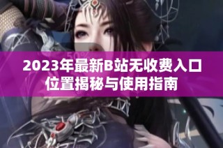 2023年最新B站无收费入口位置揭秘与使用指南