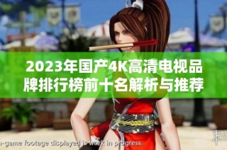 2023年国产4K高清电视品牌排行榜前十名解析与推荐