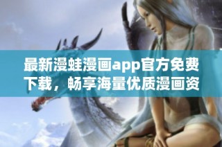 最新漫蛙漫画app官方免费下载，畅享海量优质漫画资源