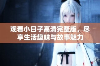 观看小日子高清完整版，尽享生活趣味与故事魅力