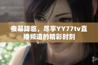 夜幕降临，尽享YY77tv直播频道的精彩时刻