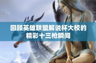 回顾英雄联盟解说杯大校的精彩十三枪瞬间