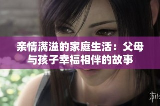 亲情满溢的家庭生活：父母与孩子幸福相伴的故事