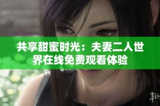 共享甜蜜时光：夫妻二人世界在线免费观看体验
