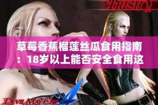 草莓香蕉榴莲丝瓜食用指南：18岁以上能否安全食用这些水果？