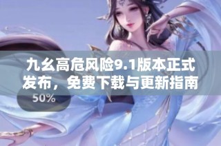 九幺高危风险9.1版本正式发布，免费下载与更新指南