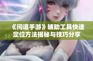 《问道手游》辅助工具快速定位方法揭秘与技巧分享