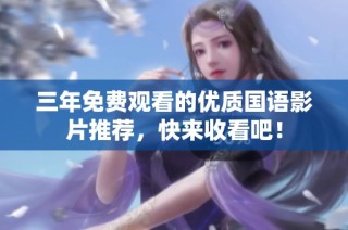 三年免费观看的优质国语影片推荐，快来收看吧！