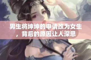 男生将坤坤的申请改为女生，背后的原因让人深思