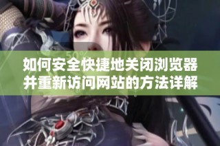 如何安全快捷地关闭浏览器并重新访问网站的方法详解