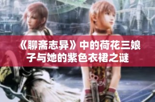 《聊斋志异》中的荷花三娘子与她的紫色衣裙之谜