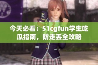 今天必看：51cgfun学生吃瓜指南，防走丢全攻略