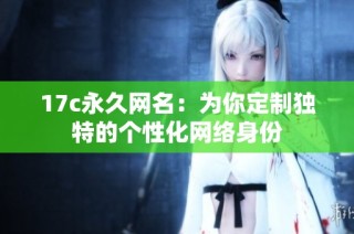 17c永久网名：为你定制独特的个性化网络身份