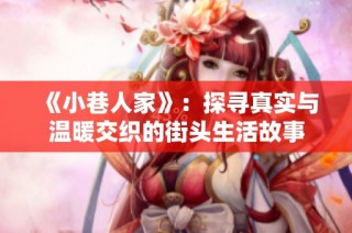 《小巷人家》：探寻真实与温暖交织的街头生活故事
