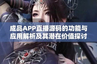 成品APP直播源码的功能与应用解析及其潜在价值探讨
