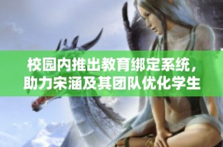 校园内推出教育绑定系统，助力宋涵及其团队优化学生管理