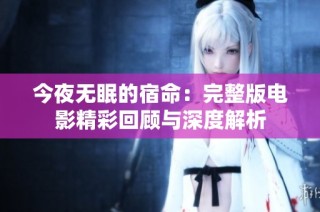 今夜无眠的宿命：完整版电影精彩回顾与深度解析