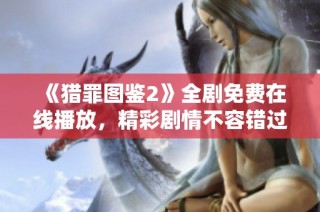 《猎罪图鉴2》全剧免费在线播放，精彩剧情不容错过！