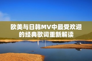 欧美与日韩MV中最受欢迎的经典歌词重新解读