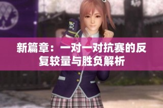 新篇章：一对一对抗赛的反复较量与胜负解析