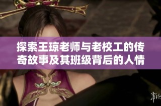 探索王琼老师与老校工的传奇故事及其班级背后的人情温暖