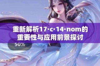 重新解析17·c·14·nom的重要性与应用前景探讨
