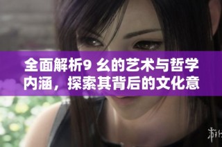 全面解析9 幺的艺术与哲学内涵，探索其背后的文化意义