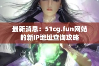 最新消息：51cg.fun网站的新IP地址查询攻略