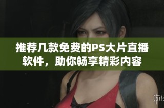 推荐几款免费的PS大片直播软件，助你畅享精彩内容