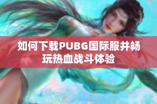 如何下载PUBG国际服并畅玩热血战斗体验
