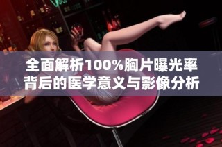 全面解析100%胸片曝光率背后的医学意义与影像分析技巧