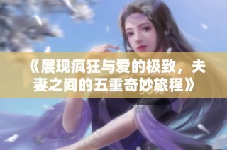 《展现疯狂与爱的极致，夫妻之间的五重奇妙旅程》