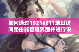 如何通过19216811地址访问路由器管理界面并进行设置