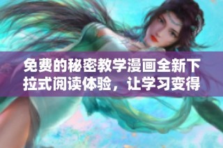 免费的秘密教学漫画全新下拉式阅读体验，让学习变得更轻松
