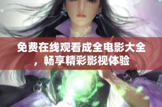 免费在线观看成全电影大全，畅享精彩影视体验