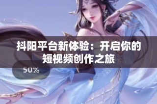 抖阳平台新体验：开启你的短视频创作之旅