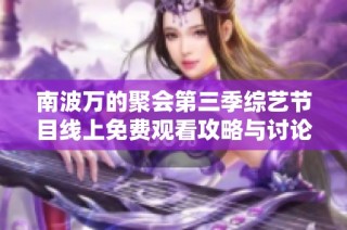 南波万的聚会第三季综艺节目线上免费观看攻略与讨论