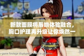 新款面膜将唇吻体验融合，胸口护理再升级让你焕然一新