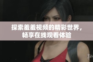 探索羞羞视频的精彩世界，畅享在线观看体验