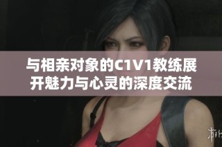 与相亲对象的C1V1教练展开魅力与心灵的深度交流