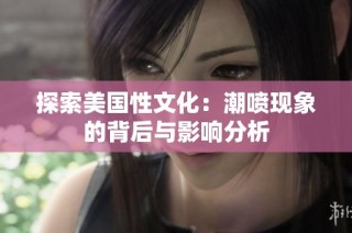 探索美国性文化：潮喷现象的背后与影响分析