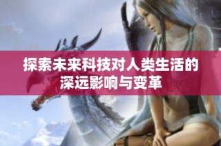 探索未来科技对人类生活的深远影响与变革