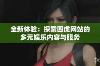 全新体验：探索四虎网站的多元娱乐内容与服务