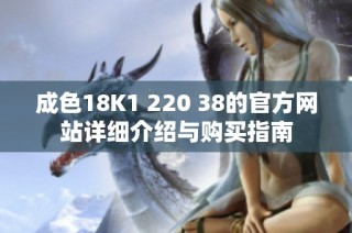 成色18K1 220 38的官方网站详细介绍与购买指南